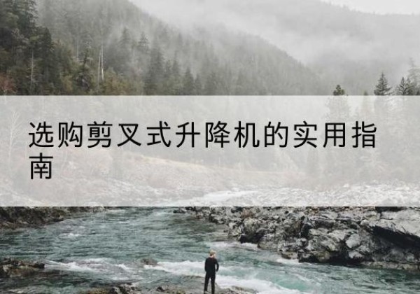 温县剪叉式升降机怎么选-选购剪叉式升降机的实用指南